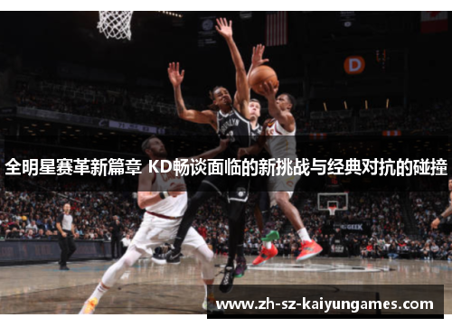 全明星赛革新篇章 KD畅谈面临的新挑战与经典对抗的碰撞