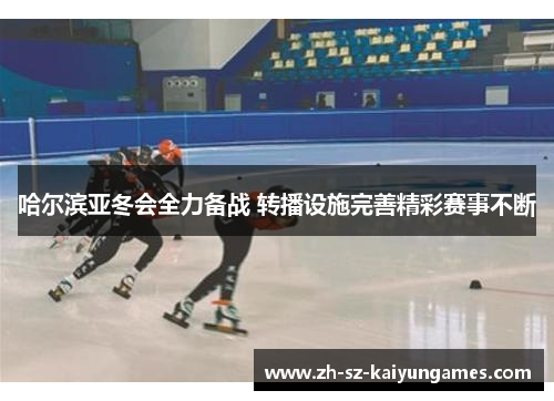 哈尔滨亚冬会全力备战 转播设施完善精彩赛事不断