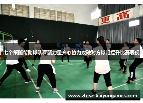 七个策略帮助球队凝聚力量齐心协力攻破对方球门提升比赛表现