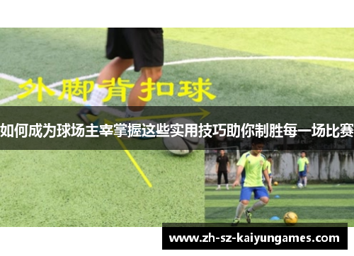 如何成为球场主宰掌握这些实用技巧助你制胜每一场比赛