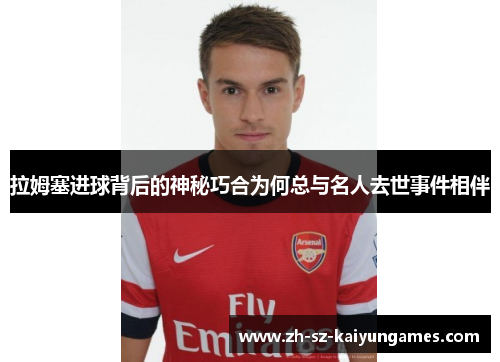 拉姆塞进球背后的神秘巧合为何总与名人去世事件相伴