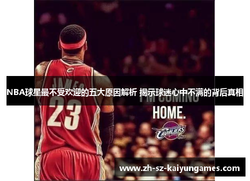 NBA球星最不受欢迎的五大原因解析 揭示球迷心中不满的背后真相