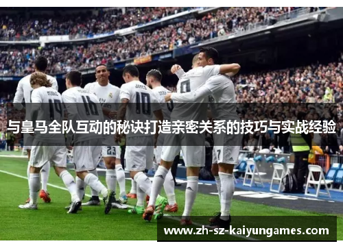 与皇马全队互动的秘诀打造亲密关系的技巧与实战经验