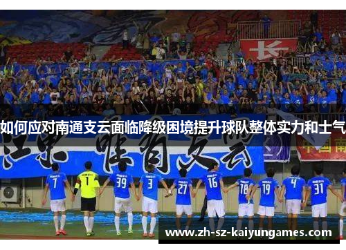 如何应对南通支云面临降级困境提升球队整体实力和士气