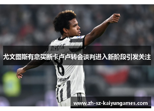 尤文图斯有意买断卡卢卢转会谈判进入新阶段引发关注