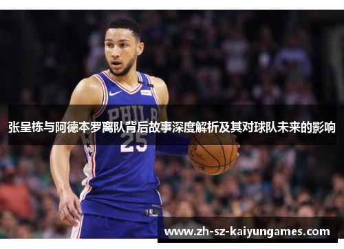 张呈栋与阿德本罗离队背后故事深度解析及其对球队未来的影响