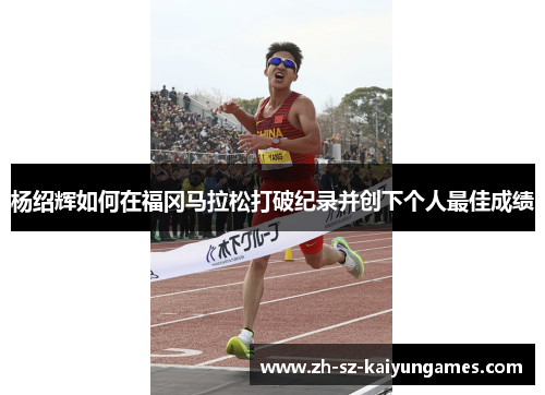 杨绍辉如何在福冈马拉松打破纪录并创下个人最佳成绩