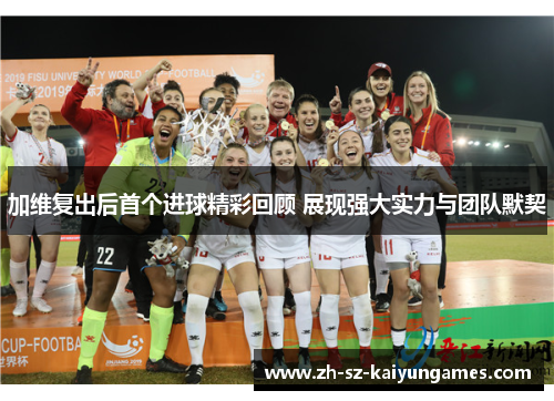 加维复出后首个进球精彩回顾 展现强大实力与团队默契