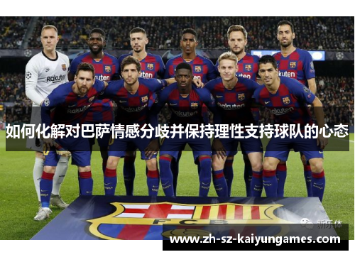 如何化解对巴萨情感分歧并保持理性支持球队的心态