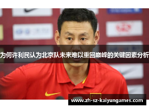为何许利民认为北京队未来难以重回巅峰的关键因素分析