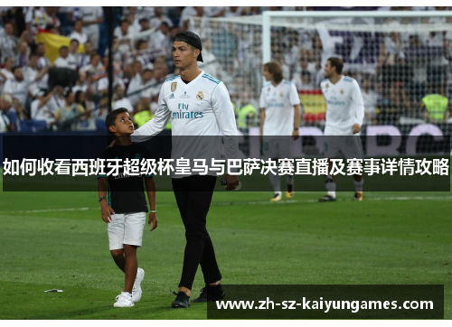 如何收看西班牙超级杯皇马与巴萨决赛直播及赛事详情攻略
