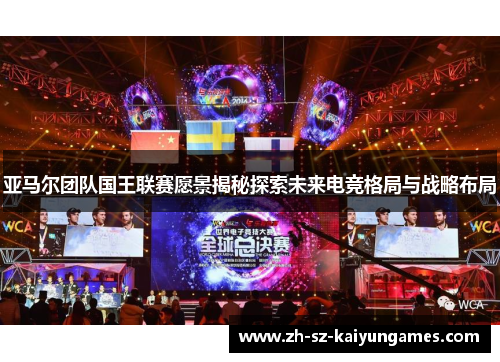 亚马尔团队国王联赛愿景揭秘探索未来电竞格局与战略布局 亚马尔团队国王联赛愿景揭秘探索未来电竞格局与战略布局