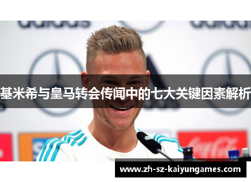 基米希与皇马转会传闻中的七大关键因素解析 基米希与皇马转会传闻中的七大关键因素解析
