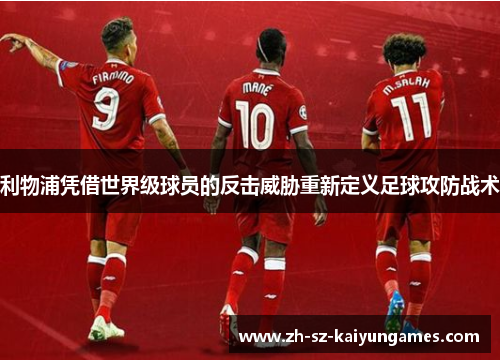 利物浦凭借世界级球员的反击威胁重新定义足球攻防战术