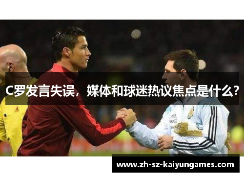 C罗发言失误,媒体和球迷热议焦点是什么? C罗发言失误,媒体和球迷热议焦点是什么?