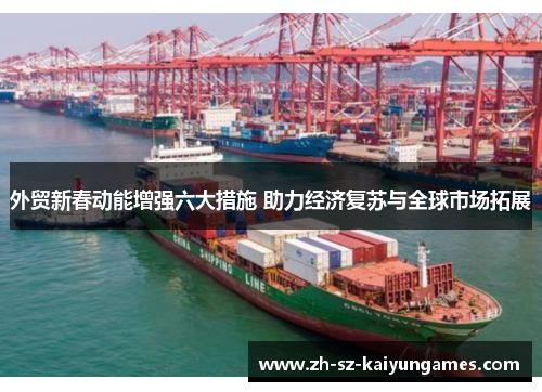 外贸新春动能增强六大措施 助力经济复苏与全球市场拓展