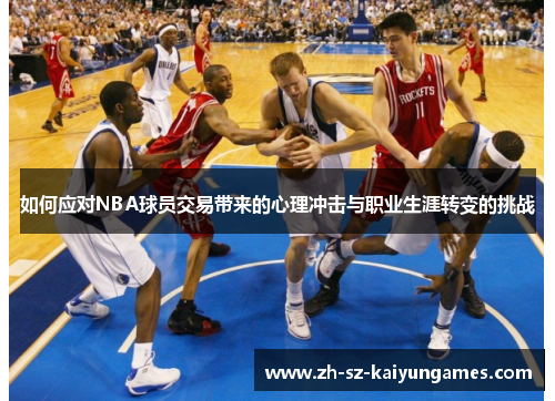 如何应对NBA球员交易带来的心理冲击与职业生涯转变的挑战