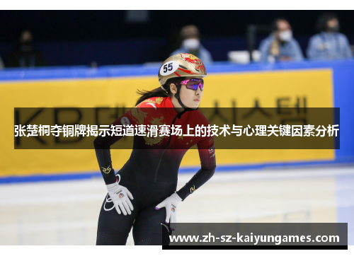 张楚桐夺铜牌揭示短道速滑赛场上的技术与心理关键因素分析