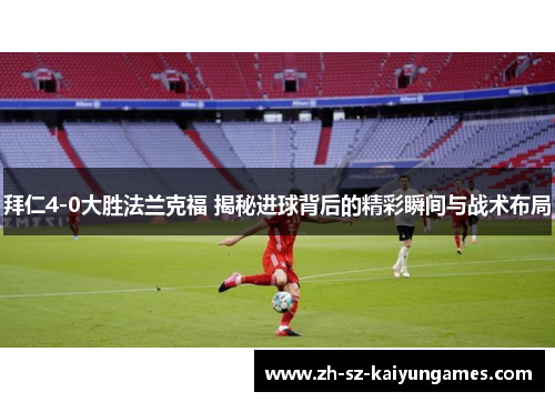 拜仁4-0大胜法兰克福 揭秘进球背后的精彩瞬间与战术布局 拜仁4-0大胜法兰克福 揭秘进球背后的精彩瞬间与战术布局