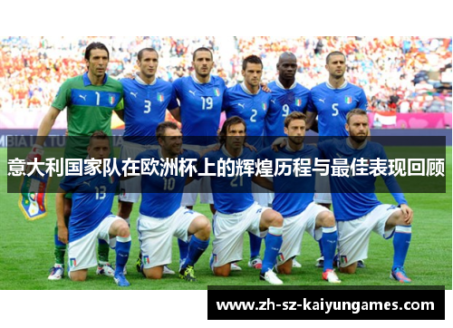 意大利国家队在欧洲杯上的辉煌历程与最佳表现回顾