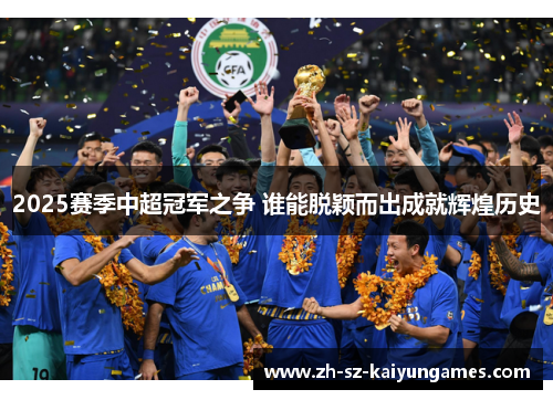 2025赛季中超冠军之争 谁能脱颖而出成就辉煌历史