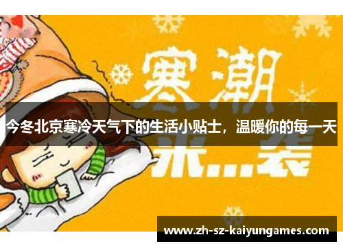 今冬北京寒冷天气下的生活小贴士,温暖你的每一天 今冬北京寒冷天气下的生活小贴士,温暖你的每一天