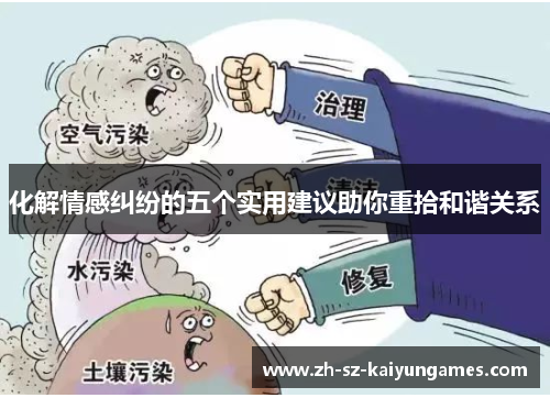 化解情感纠纷的五个实用建议助你重拾和谐关系