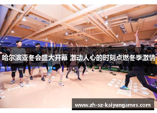 哈尔滨亚冬会盛大开幕 激动人心的时刻点燃冬季激情