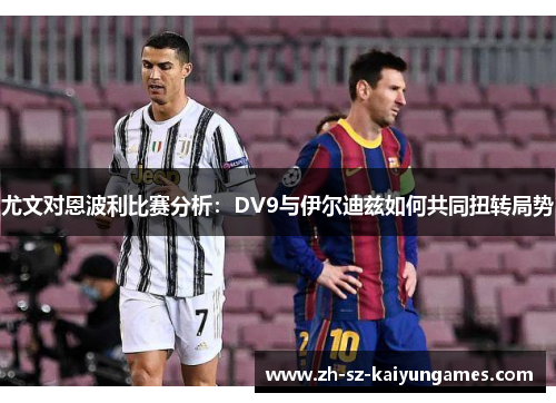 尤文对恩波利比赛分析：DV9与伊尔迪兹如何共同扭转局势