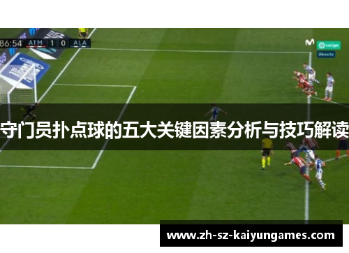 守门员扑点球的五大关键因素分析与技巧解读