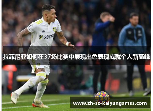 拉菲尼亚如何在37场比赛中展现出色表现成就个人新高峰