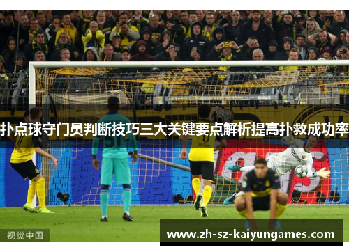 扑点球守门员判断技巧三大关键要点解析提高扑救成功率 扑点球守门员判断技巧三大关键要点解析提高扑救成功率