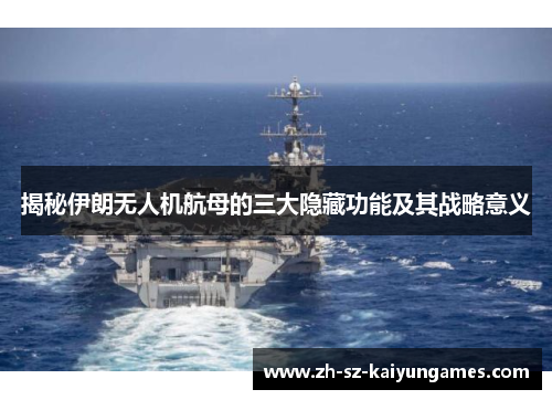 揭秘伊朗无人机航母的三大隐藏功能及其战略意义