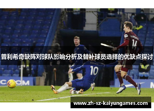 普利希奇缺阵对球队影响分析及替补球员选择的优缺点探讨