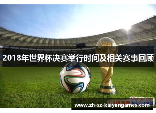 2018年世界杯决赛举行时间及相关赛事回顾