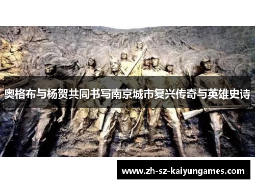 奥格布与杨贺共同书写南京城市复兴传奇与英雄史诗 奥格布与杨贺共同书写南京城市复兴传奇与英雄史诗