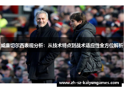 威廉切尔西表现分析：从技术特点到战术适应性全方位解析