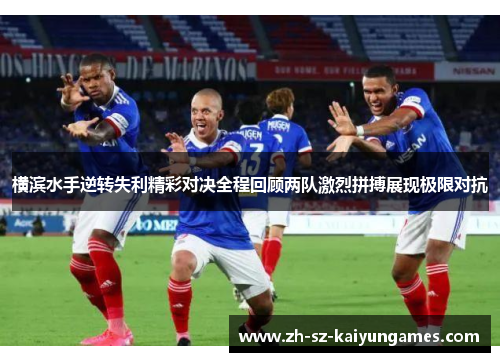 横滨水手逆转失利精彩对决全程回顾两队激烈拼搏展现极限对抗 横滨水手逆转失利精彩对决全程回顾两队激烈拼搏展现极限对抗