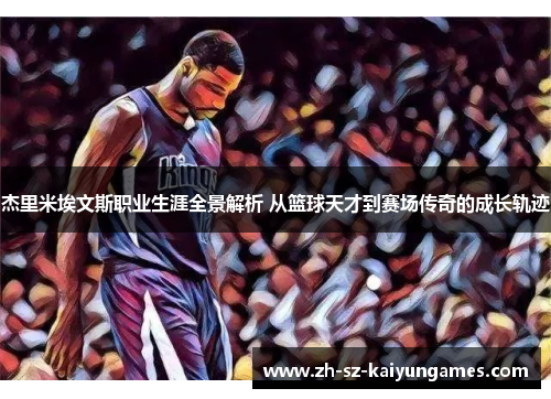 杰里米埃文斯职业生涯全景解析 从篮球天才到赛场传奇的成长轨迹