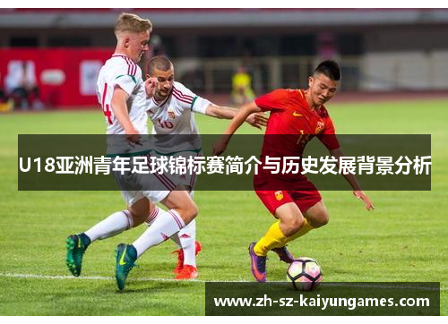 U18亚洲青年足球锦标赛简介与历史发展背景分析 U18亚洲青年足球锦标赛简介与历史发展背景分析