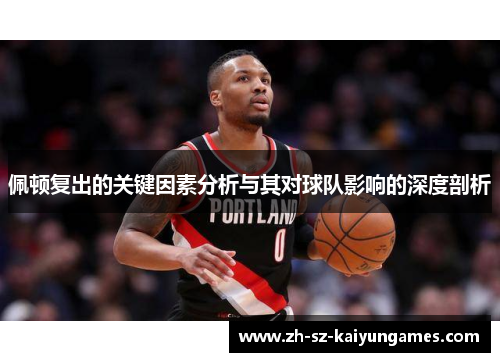 佩顿复出的关键因素分析与其对球队影响的深度剖析