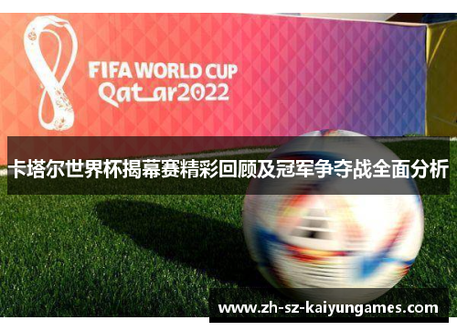 卡塔尔世界杯揭幕赛精彩回顾及冠军争夺战全面分析