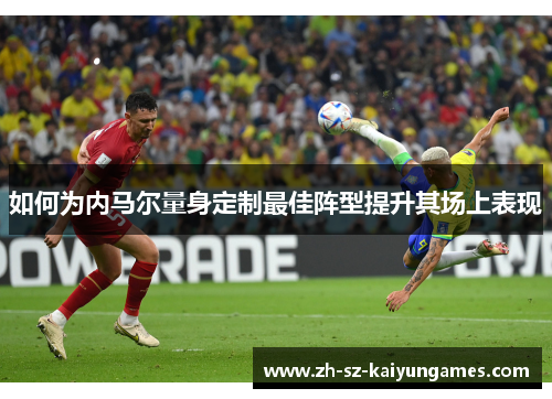 如何为内马尔量身定制最佳阵型提升其场上表现