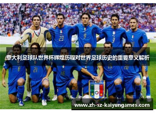 意大利足球队世界杯辉煌历程对世界足球历史的重要意义解析 意大利足球队世界杯辉煌历程对世界足球历史的重要意义解析