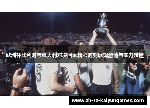 欧洲杯比利时与意大利对决回顾精彩时刻展现激情与实力碰撞