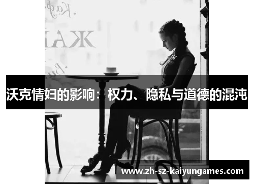沃克情妇的影响：权力、隐私与道德的混沌
