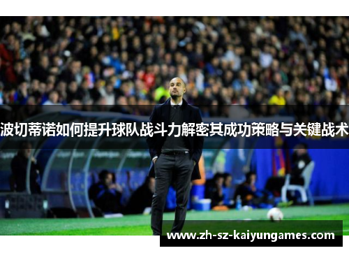 波切蒂诺如何提升球队战斗力解密其成功策略与关键战术