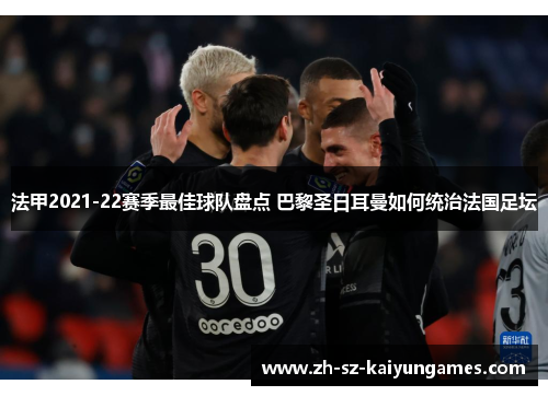 法甲2021-22赛季最佳球队盘点 巴黎圣日耳曼如何统治法国足坛