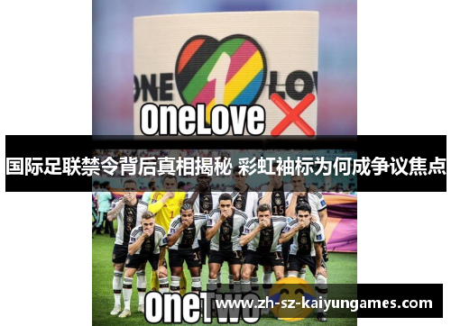 国际足联禁令背后真相揭秘 彩虹袖标为何成争议焦点 国际足联禁令背后真相揭秘 彩虹袖标为何成争议焦点