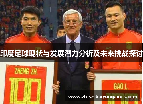 印度足球现状与发展潜力分析及未来挑战探讨 印度足球现状与发展潜力分析及未来挑战探讨